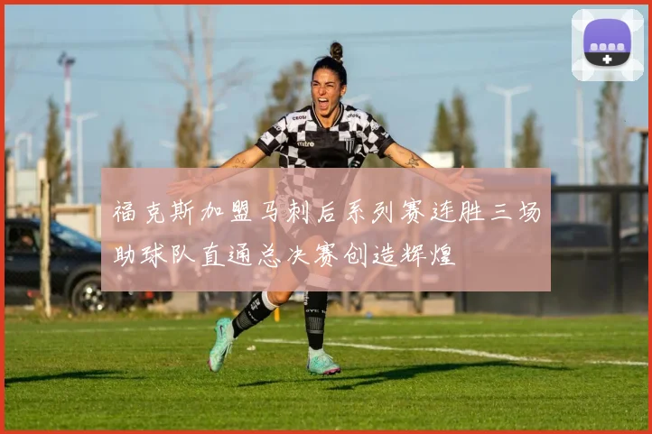 福克斯加盟马刺后系列赛连胜三场助球队直通总决赛创造辉煌