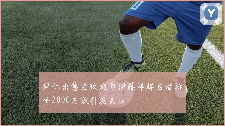 拜仁出售金玟哉与伊藤洋辉后者标价2000万欧引发关注