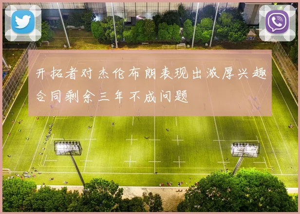 开拓者对杰伦布朗表现出浓厚兴趣合同剩余三年不成问题