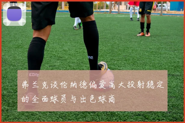 弗兰克谈伦纳德偏爱高大投射稳定的全面球员与出色球商